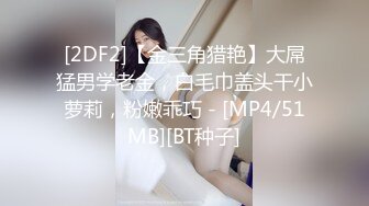 [2DF2]【金三角猎艳】大屌猛男学老金，白毛巾盖头干小萝莉，粉嫩乖巧 - [MP4/51MB][BT种子]