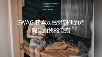 SWAG 我喜欢感觉到他的鸡鸡里面我的湿猫