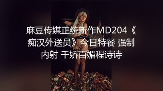 麻豆传媒正统新作MD204《痴汉外送员》今日特餐 强制内射 千娇百媚程诗诗