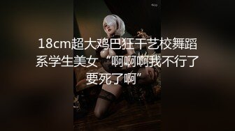 18cm超大鸡巴狂干艺校舞蹈系学生美女“啊啊啊我不行了要死了啊”