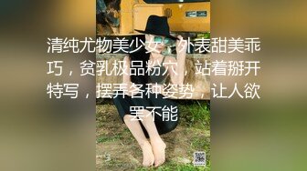 清纯尤物美少女，外表甜美乖巧，贫乳极品粉穴，站着掰开特写，摆弄各种姿势，让人欲罢不能