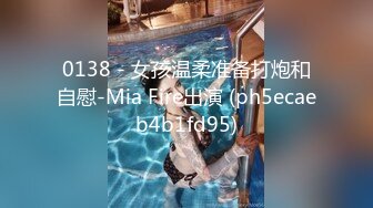 0138 - 女孩温柔准备打炮和自慰-Mia Fire出演 (ph5ecaeb4b1fd95)