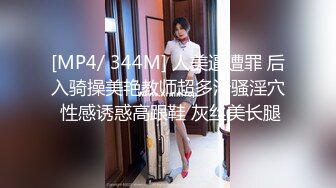 [MP4/ 344M] 人美逼遭罪 后入骑操美艳教师超多汁骚淫穴 性感诱惑高跟鞋 灰丝美长腿