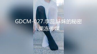 GDCM-027.李蕊.妹妹的秘密.果冻传媒