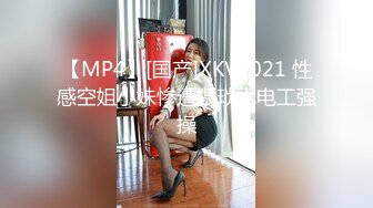 【MP4】[国产]XKVP021 性感空姐小妹惨遭猥琐水电工强操