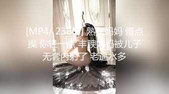 [MP4/ 238M] 熟女妈妈 慢点操 你轻一点 丰腴妈妈被儿子无套内射了 老逼水多