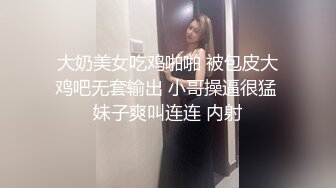 大奶美女吃鸡啪啪 被包皮大鸡吧无套输出 小哥操逼很猛 妹子爽叫连连 内射