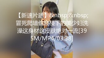 【新速片遞】&nbsp;&nbsp;冒死爬墙偷窥楼下的美少妇洗澡这身材这皮肤绝对一流[395M/MP4/03:38]