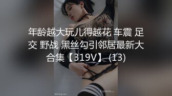 年龄越大玩儿得越花 车震 足交 野战 黑丝勾引邻居最新大合集【319V】 (13)