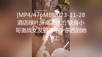 [MP4/476MB]2023-11-28酒店绿叶房高清偷拍 纹身小哥激战女友射了不少东西到她肚子上