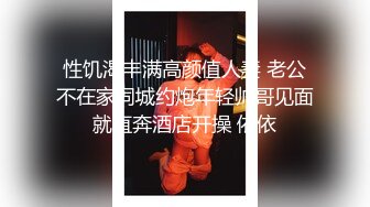 性饥渴丰满高颜值人妻 老公不在家同城约炮年轻帅哥见面就直奔酒店开操 依依