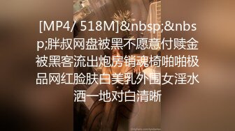 [MP4/ 518M]&nbsp;&nbsp;胖叔网盘被黑不愿意付赎金被黑客流出炮房销魂椅啪啪极品网红脸肤白美乳外围女淫水洒一地对白清晰