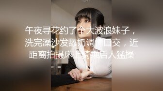 午夜寻花约了个大波浪妹子，洗完澡沙发舔奶调情口交，近距离拍摄床上骑乘后人猛操