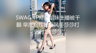 SWAG 4P淫乱姐妹主播被干翻 早泄粉丝被旋风手莎莎打到射19 莎莎