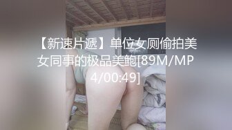 【新速片遞】单位女厕偷拍美女同事的极品美鲍[89M/MP4/00:49]