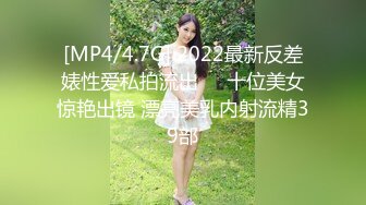 [MP4/4.7G] 2022最新反差婊性爱私拍流出❤️十位美女惊艳出镜 漂亮美乳内射流精39部