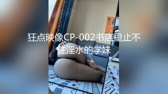 狂点映像CP-002书店里止不住淫水的学妹