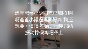 漂亮黑丝小少妇吃鸡啪啪 啊啊爸爸小骚逼里面好痒 我还想要 小哥哥不给力操完只能振动棒假鸡吧齐上