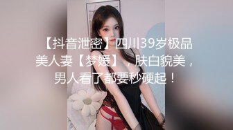 【抖音泄密】四川39岁极品美人妻【梦媛】，肤白貌美，男人看了都要秒硬起！