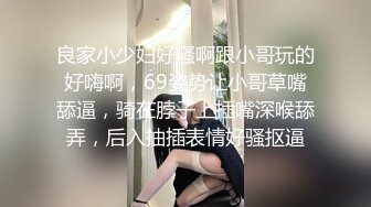 良家小少妇好骚啊跟小哥玩的好嗨啊，69姿势让小哥草嘴舔逼，骑在脖子上插嘴深喉舔弄，后入抽插表情好骚抠逼