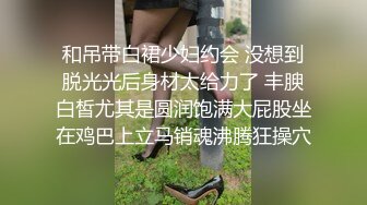 和吊带白裙少妇约会 没想到脱光光后身材太给力了 丰腴白皙尤其是圆润饱满大屁股坐在鸡巴上立马销魂沸腾狂操穴