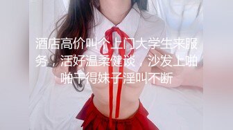 酒店高价叫个上门大学生来服务，活好温柔健谈，沙发上啪啪干得妹子淫叫不断