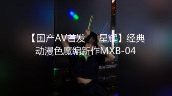 【国产AV首发❤️星耀】经典动漫色魔编新作MXB-04