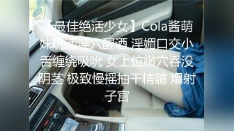 【最佳绝活少女】Cola酱萌妹玩活淫穴醒酒 淫媚口交小舌缠绕吸吮 女上位嫩穴吞没阴茎 极致慢摇抽干精髓 爆射子宫