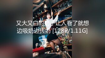 又大又白的奶子让人看了就想边吸奶边搓奶 [128P/1.11G]