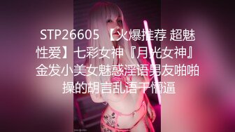 STP26605 【火爆推荐 超魅性爱】七彩女神『月光女神』金发小美女魅惑淫语男友啪啪 操的胡言乱语干懵逼