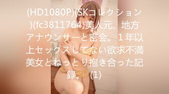 (HD1080P)(SKコレクション)(fc3811764)美人元、地方アナウンサーと密会。１年以上セックスしてない欲求不満美女とねっとり抱き合った記録。  (1)