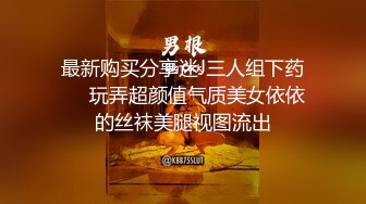 最新购买分享迷J三人组下药❤️玩弄超颜值气质美女依依的丝袜美腿视图流出