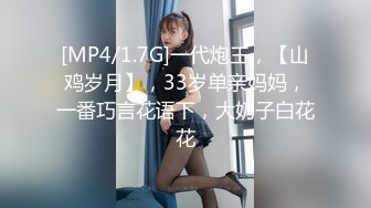 [MP4/1.7G]一代炮王，【山鸡岁月】，33岁单亲妈妈，一番巧言花语下，大奶子白花花