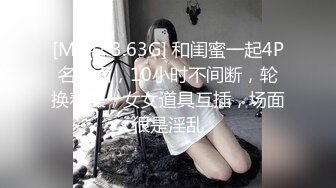 [MP4/ 3.63G] 和闺蜜一起4P名场面，10小时不间断，轮换着操，女女道具互插，场面很是淫乱