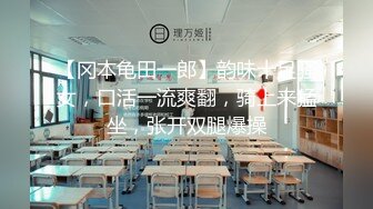 【冈本龟田一郎】韵味十足骚女，口活一流爽翻，骑上来猛坐，张开双腿爆操