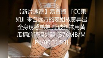 【新片速遞】易直播 『CC果如』来自远方的表姐故意弄湿全身诱惑弟弟 撕破丝袜用黄瓜插的骚逼外翻 [576MB/MP4/00:31:53]