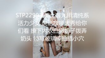 STP22993 美女落九川清纯系活力少女 说话嗲嗲大秀给你们看 撩下内衣白嫩奶子拨弄奶头 特写玻璃棒抽插小穴