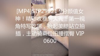 [MP4]STP29921 9分颜值女神！精彩收费房大秀！第一视角特写吃屌，抬起美腿站立抽插，主动骑乘位扭腰摆臀 VIP0600