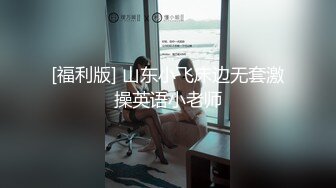 [福利版] 山东小飞床边无套激操英语小老师