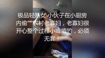 极品轻熟女 小伙子在小厨房内偷艹农村老寡妇，老寡妇很开心整个过程小嘻嘻的，必须无套！