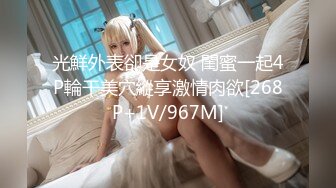 光鮮外表卻是女奴 閨蜜一起4P輪干美穴縱享激情肉欲[268P+1V/967M]