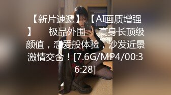 【新片速遞】 【AI画质增强】❤️极品外围❤️高身长顶级颜值，恋爱般体验，沙发近景激情交合！[7.6G/MP4/00:36:28]