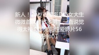 新人！20岁可爱系D奶女大生微微首次尝试多男，一直说觉得太神奇了无码性爱影片56分钟01