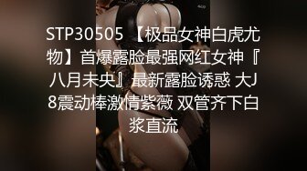 STP30505 【极品女神白虎尤物】首爆露脸最强网红女神『八月未央』最新露脸诱惑 大J8震动棒激情紫薇 双管齐下白浆直流