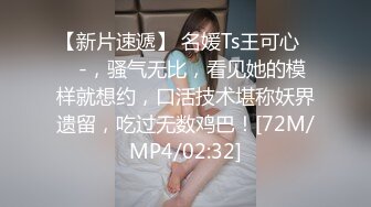 【新片速遞】 名媛Ts王可心❤️-，骚气无比，看见她的模样就想约，口活技术堪称妖界遗留，吃过无数鸡巴！[72M/MP4/02:32]