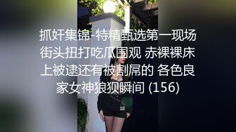 抓奸集锦-特精甄选第一现场街头扭打吃瓜围观 赤裸裸床上被逮还有被割屌的 各色良家女神狼狈瞬间 (156)