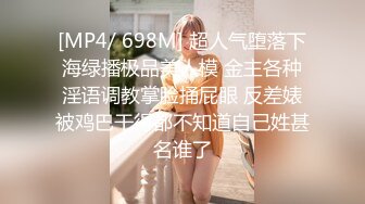 [MP4/ 698M] 超人气堕落下海绿播极品美人模 金主各种淫语调教掌脸捅屁眼 反差婊被鸡巴干得都不知道自己姓甚名谁了