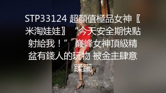 STP33124 超顏值極品女神〖米淘娃娃〗“今天安全期快點射給我！” 巅峰女神頂級精盆有錢人的玩物 被金主肆意蹂躏