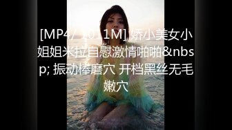 [MP4/ 1011M] 娇小美女小姐姐米拉自慰激情啪啪&nbsp; 振动棒磨穴 开档黑丝无毛嫩穴