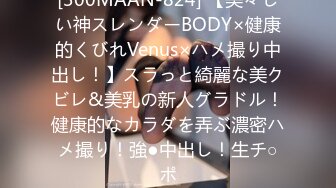 [300MAAN-824] 【美々しい神スレンダーBODY×健康的くびれVenus×ハメ撮り中出し！】スラっと綺麗な美クビレ&美乳の新人グラドル！健康的なカラダを弄ぶ濃密ハメ撮り！強●中出し！生チ○ポ